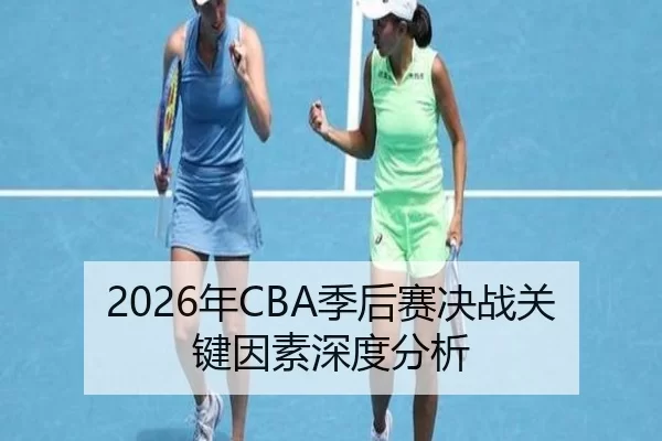 2026年CBA季后赛决战关键因素深度分析